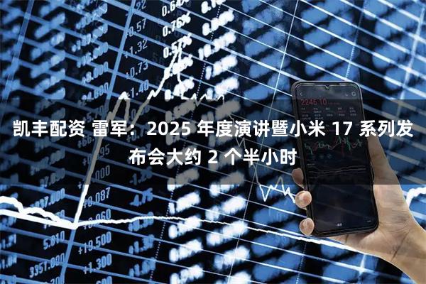 凯丰配资 雷军：2025 年度演讲暨小米 17 系列发布会大约 2 个半小时