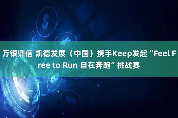 万银鼎信 凯德发展（中国）携手Keep发起“Feel Free to Run 自在奔跑”挑战赛