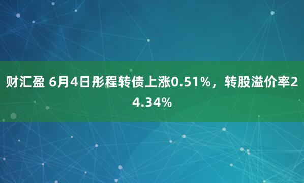 财汇盈 6月4日彤程转债上涨0.51%，转股溢价率24.34%