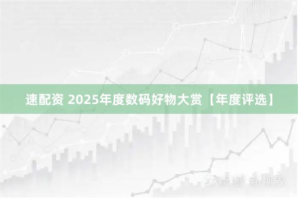 速配资 2025年度数码好物大赏【年度评选】
