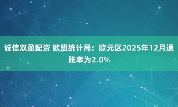 诚信双盈配资 欧盟统计局：欧元区2025年12月通胀率为2.0%
